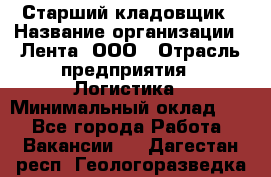 Старший кладовщик › Название организации ­ Лента, ООО › Отрасль предприятия ­ Логистика › Минимальный оклад ­ 1 - Все города Работа » Вакансии   . Дагестан респ.,Геологоразведка п.
